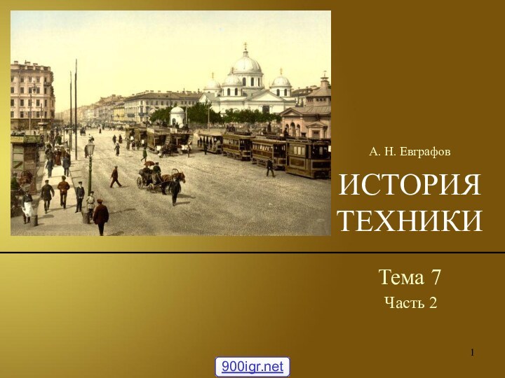 ИСТОРИЯ ТЕХНИКИТема 7А. Н. ЕвграфовЧасть 2