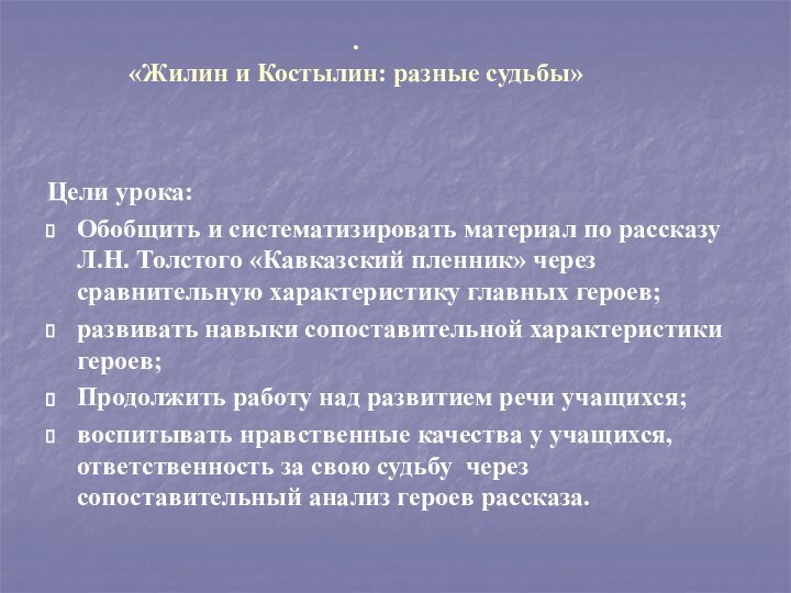 .  «Жилин и Костылин: разные судьбы»  Цели урока: Обобщить и