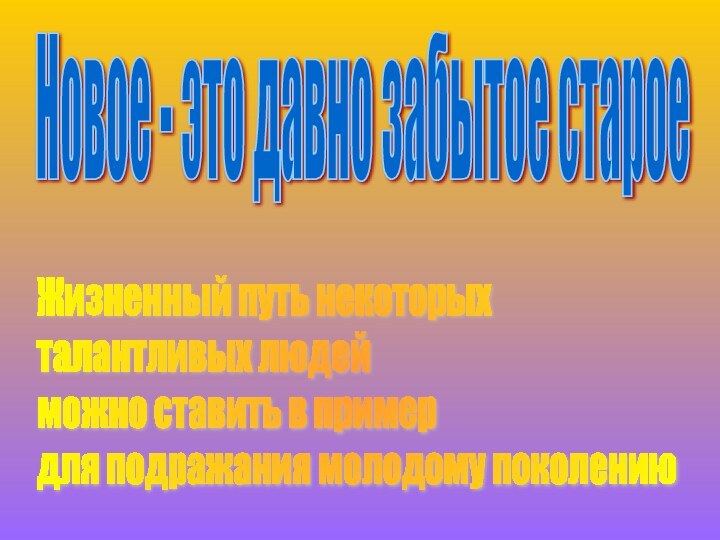 Жизненный путь некоторых  талантливых людей  можно ставить в пример