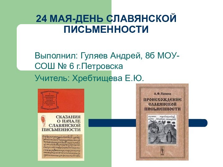 24 МАЯ-ДЕНЬ СЛАВЯНСКОЙ ПИСЬМЕННОСТИВыполнил: Гуляев Андрей, 8б МОУ-СОШ № 6 г.ПетровскаУчитель: Хребтищева Е.Ю.