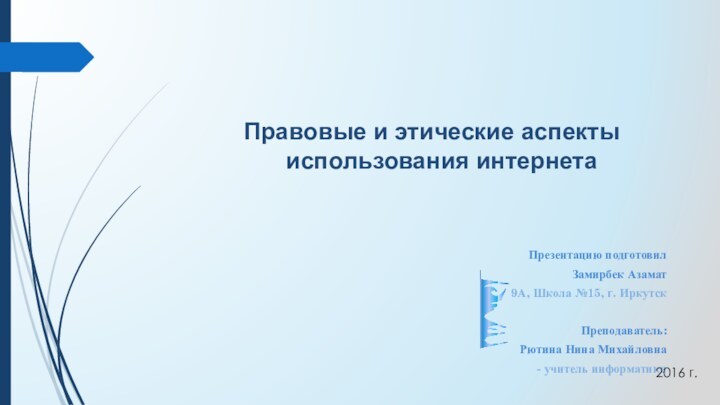 Правовые и этические аспекты использования интернета Презентацию подготовилЗамирбек Азамат9А, Школа №15, г.