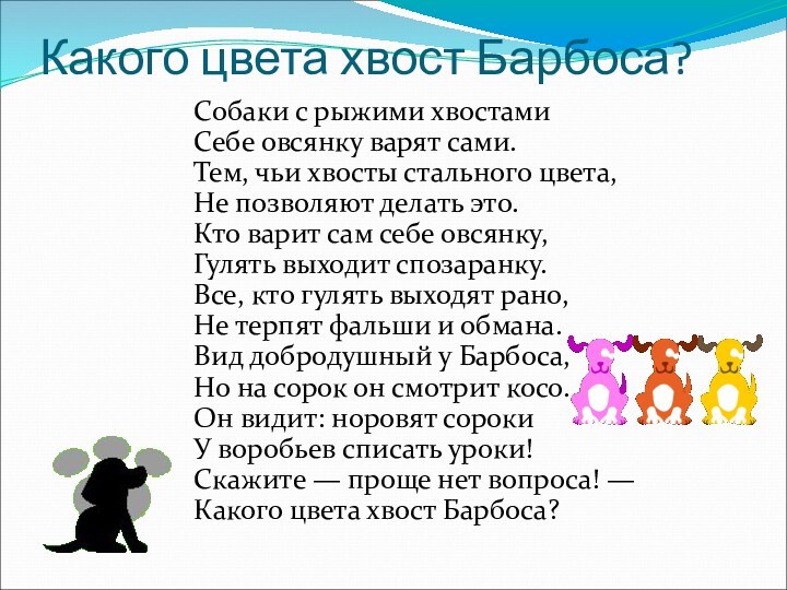 Какого цвета хвост Барбоса?Собаки с рыжими хвостамиСебе овсянку варят сами.Тем, чьи хвосты