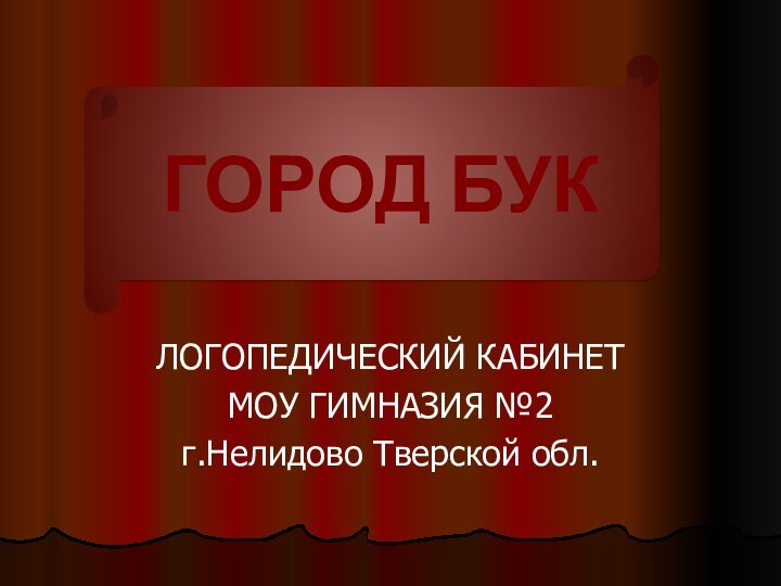 ЛОГОПЕДИЧЕСКИЙ КАБИНЕТМОУ ГИМНАЗИЯ №2г.Нелидово Тверской обл.ГОРОД БУК