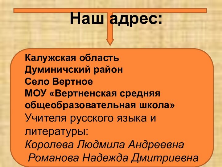 Наш адрес:Калужская областьДуминичский районСело ВертноеМОУ «Вертненская средняя общеобразовательная школа»Учителя русского языка и