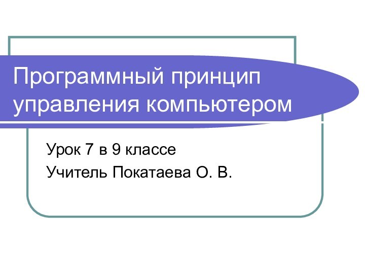 Программный принцип управления компьютеромУрок 7 в 9 классеУчитель Покатаева О. В.