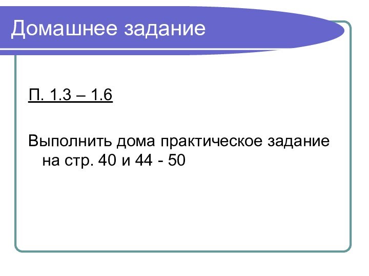 Домашнее заданиеП. 1.3 – 1.6Выполнить дома практическое задание на стр. 40 и 44 - 50