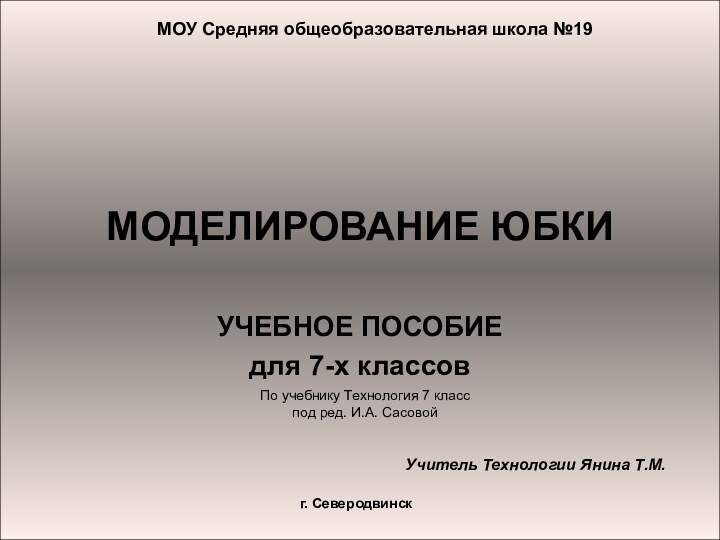 МОДЕЛИРОВАНИЕ ЮБКИУЧЕБНОЕ ПОСОБИЕдля 7-х классовМОУ Средняя общеобразовательная школа №19По учебнику Технология 7