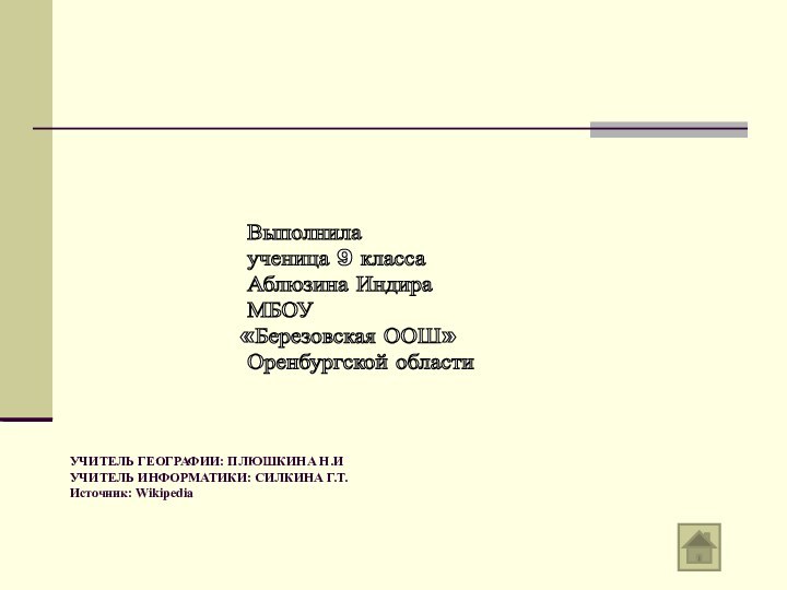 УЧИТЕЛЬ ГЕОГРАФИИ: ПЛЮШКИНА Н.И УЧИТЕЛЬ ИНФОРМАТИКИ: СИЛКИНА Г.Т.  Источник: Wikipedia Выполнила