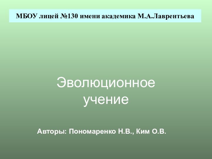 Эволюционное учение МБОУ лицей №130 имени академика М.А.ЛаврентьеваАвторы: Пономаренко Н.В., Ким О.В.