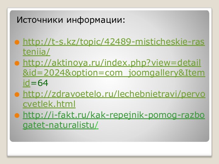 Источники информации: http://t-s.kz/topic/42489-misticheskie-rasteniia/http://aktinoya.ru/index.php?view=detail&id=2024&option=com_joomgallery&Itemid=64http://zdravoetelo.ru/lechebnietravi/pervocvetlek.htmlhttp://i-fakt.ru/kak-repejnik-pomog-razbogatet-naturalistu/