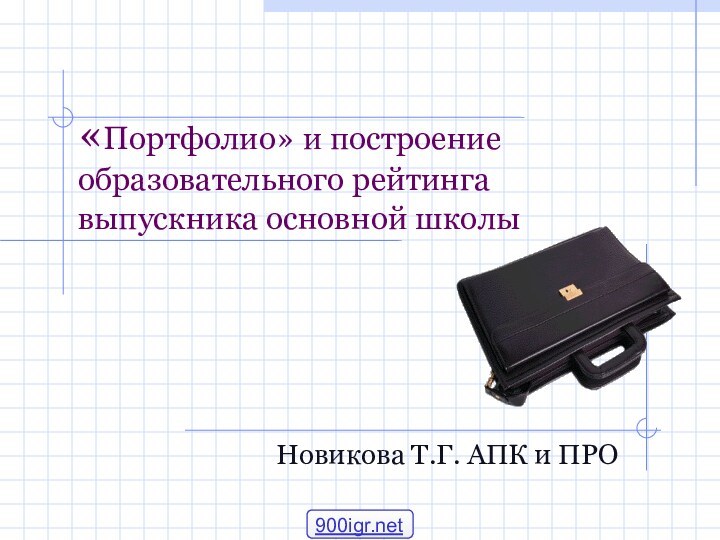 «Портфолио» и построение образовательного рейтинга  выпускника основной школыНовикова Т.Г. АПК и ПРО