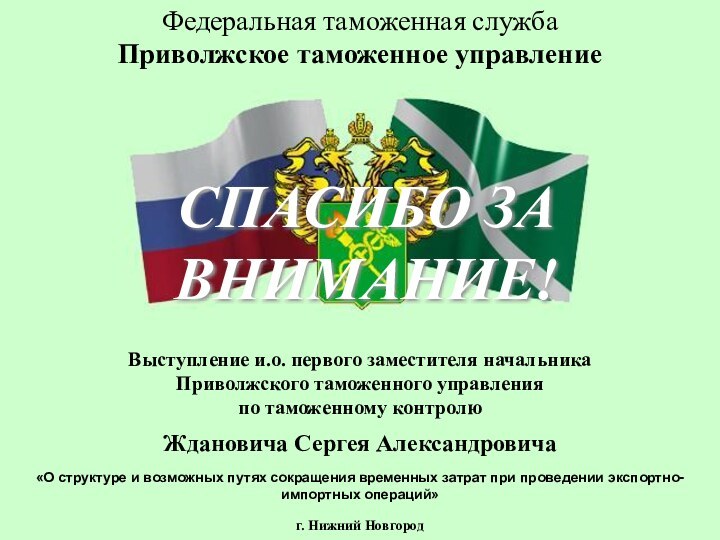 Федеральная таможенная служба Приволжское таможенное управлениеСПАСИБО ЗА ВНИМАНИЕ!Выступление и.о. первого заместителя начальникаПриволжского