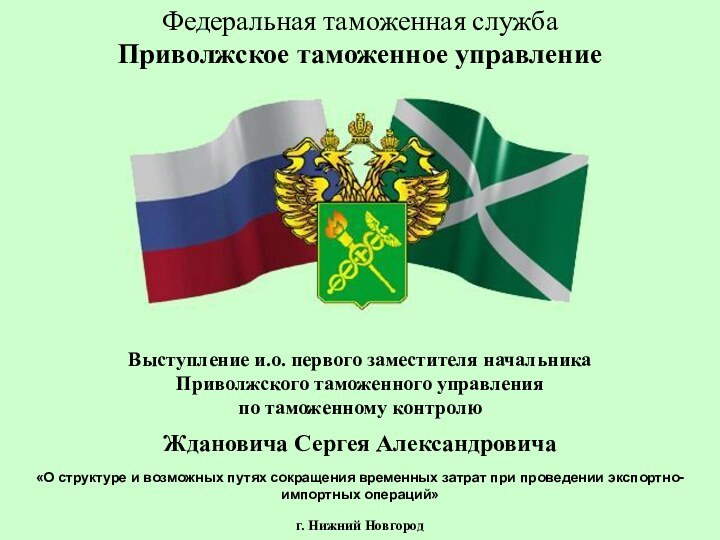 Федеральная таможенная служба Приволжское таможенное управлениеВыступление и.о. первого заместителя начальникаПриволжского таможенного управленияпо