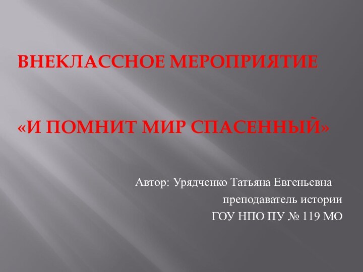 ВНЕКЛАССНОЕ МЕРОПРИЯТИЕ    «И ПОМНИТ МИР СПАСЕННЫЙ»Автор: Урядченко Татьяна Евгеньевнапреподаватель