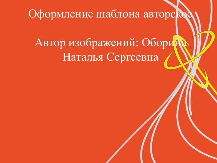 Оформление шаблона авторское  Автор изображений: Оборина Наталья Сергеевна