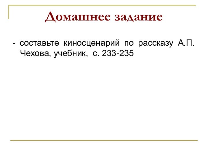 Домашнее задание- составьте киносценарий по рассказу А.П. Чехова, учебник, с. 233-235