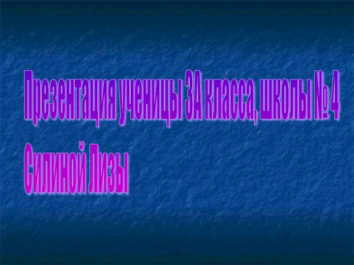 Презентация ученицы 3А класса, школы № 4  Силиной Лизы