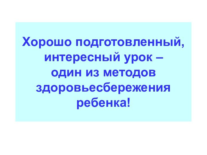 Хорошо подготовленный, интересный урок –  один из методов здоровьесбережения ребенка!