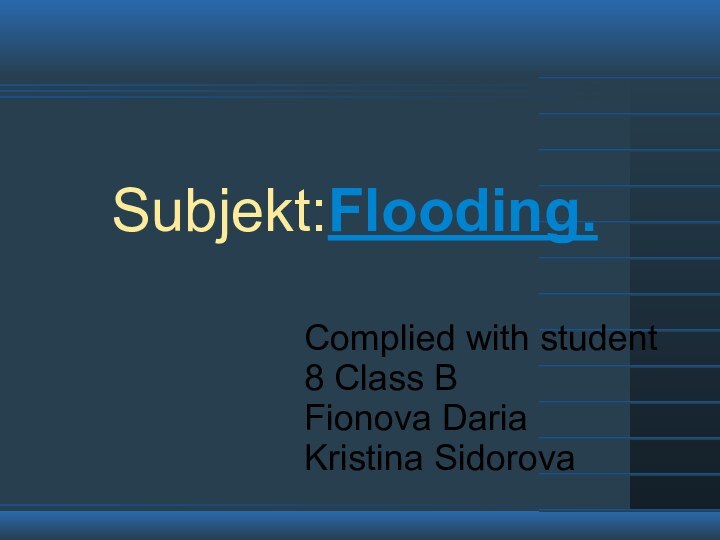 Subjekt:Flooding.       Complied with student8 Class BFionova DariaKristina Sidorova