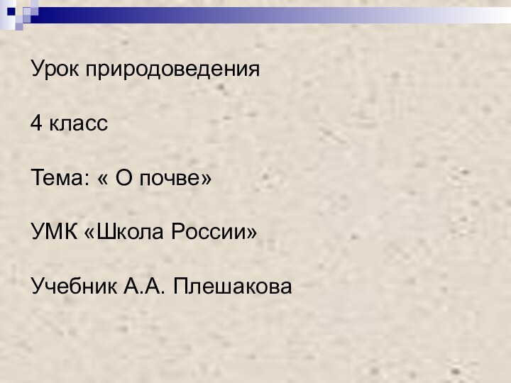 Урок природоведения  4 класс  Тема: « О почве»  УМК