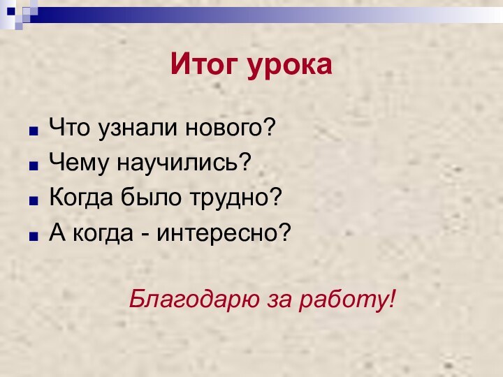 Итог урокаЧто узнали нового?Чему научились?Когда было трудно?А когда - интересно?Благодарю за работу!