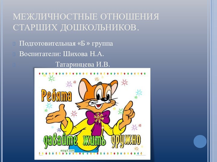 МЕЖЛИЧНОСТНЫЕ ОТНОШЕНИЯ СТАРШИХ ДОШКОЛЬНИКОВ.Подготовительная «Б » группаВоспитатели: Шихова Н.А.