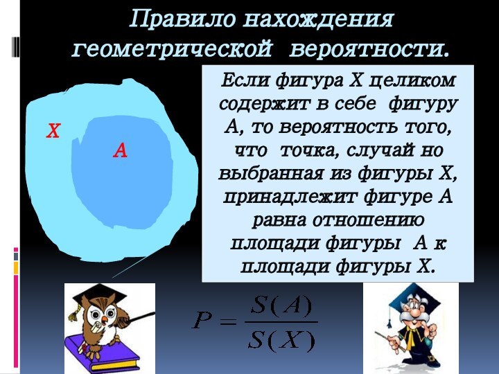 Правило нахождения геометрической вероятности.АХЕсли фигура Х целиком содержит в себе фигуруА, то