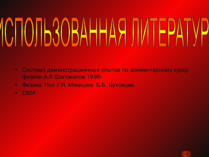 Система демонстрационных опытов по элементарному курсу физики.А.А.Шаповалов 1996г.Физика 11кл.Г.Я. Мякишев. Б.Б. Буховцев.СМИ.ИСПОЛЬЗОВАННАЯ ЛИТЕРАТУРА