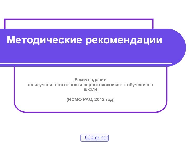 Методические рекомендацииРекомендациипо изучению готовности первоклассников к обучению в школе 2012 год(ИСМО РАО, 2012 год)