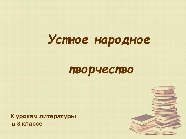 Устное народное творчествоК урокам литературы в 8 классе