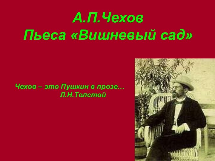 А.П.Чехов Пьеса «Вишневый сад»Чехов – это Пушкин в прозе…		      Л.Н.Толстой