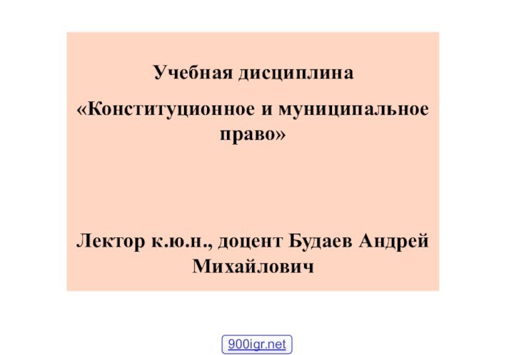 Учебная дисциплина«Конституционное и муниципальное право» Лектор к.ю.н., доцент Будаев Андрей Михайлович