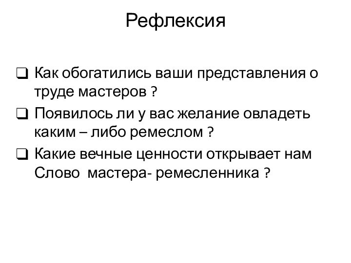 Рефлексия Как обогатились ваши представления о труде мастеров ?Появилось ли у вас