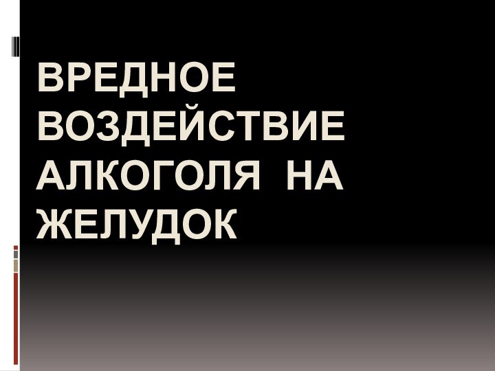 ВРЕДНОЕ ВОЗДЕЙСТВИЕ АЛКОГОЛЯ НА ЖЕЛУДОК