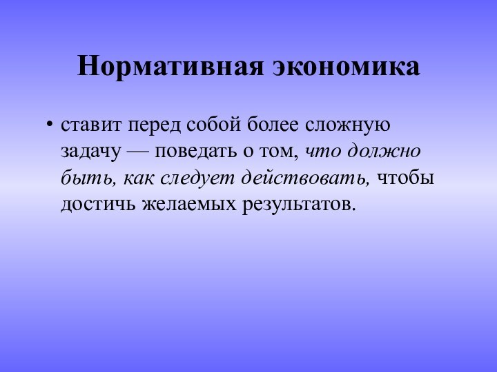 Нормативная экономикаставит перед собой более сложную задачу — поведать о том, что