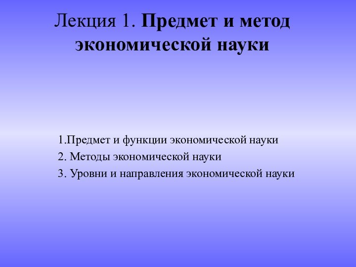 Лекция 1. Предмет и метод экономической науки 1.Предмет и функции экономической науки2.