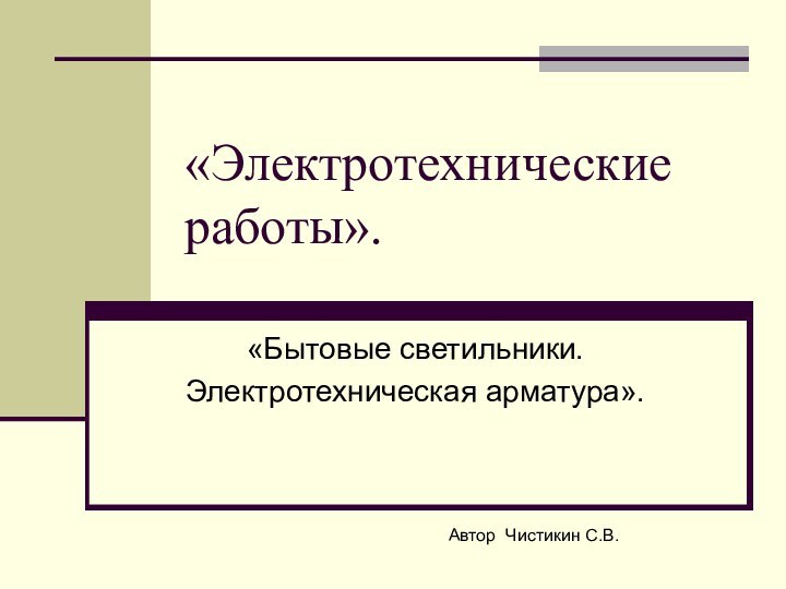 «Электротехнические работы».«Бытовые светильники.Электротехническая арматура».Автор Чистикин С.В.