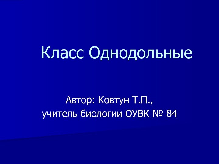 Класс ОднодольныеАвтор: Ковтун Т.П.,учитель биологии ОУВК № 84