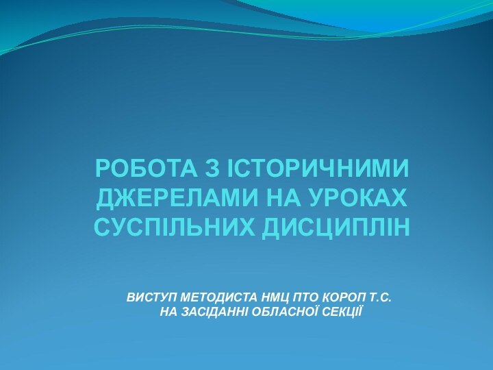 РОБОТА З ІСТОРИЧНИМИ ДЖЕРЕЛАМИ НА УРОКАХ СУСПІЛЬНИХ ДИСЦИПЛІНВИСТУП МЕТОДИСТА НМЦ ПТО КОРОП