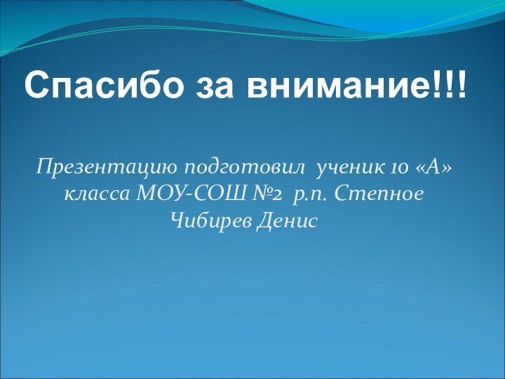 Презентацию подготовил ученик 10 «А» класса МОУ-СОШ №2 р.п. Степное Чибирев ДенисСпасибо за внимание!!!