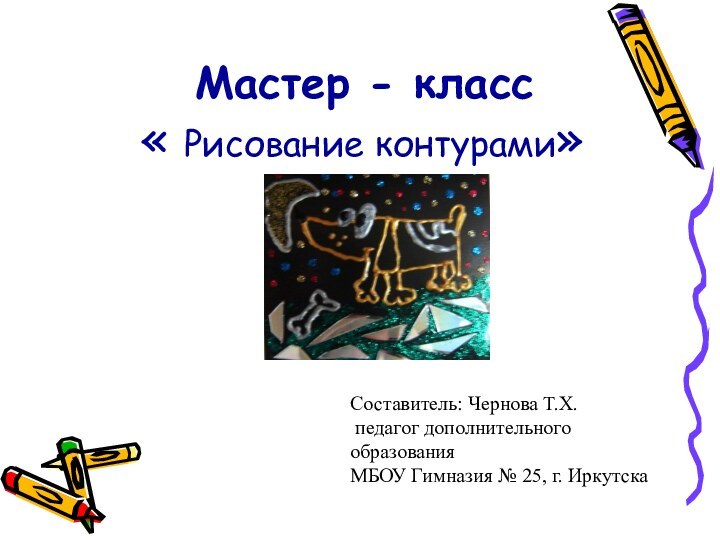 Мастер - класс « Рисование контурами» Составитель: Чернова Т.Х. педагог дополнительного образования