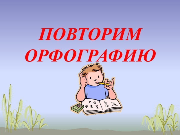 ПОВТОРИМ ОРФОГРАФИЮ