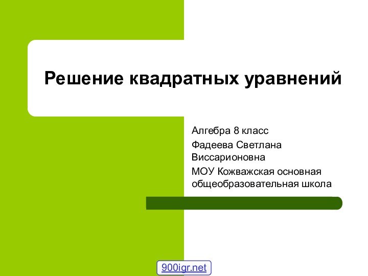 Решение квадратных уравненийАлгебра 8 классФадеева Светлана ВиссарионовнаМОУ Кожважская основная общеобразовательная школа