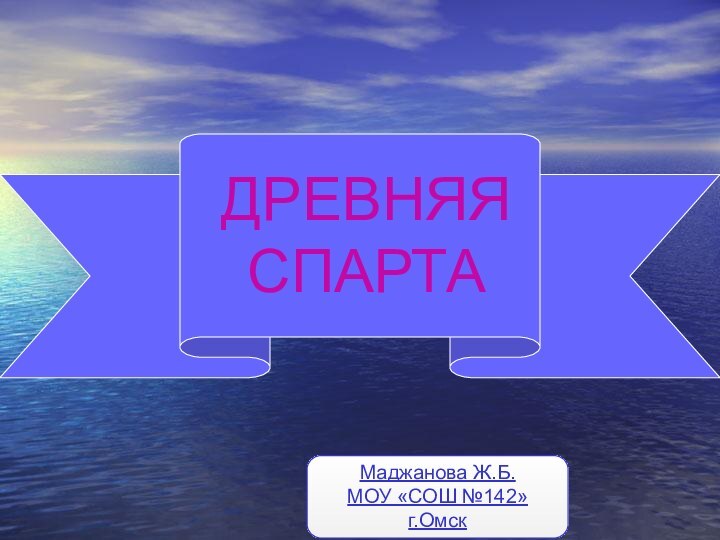 ДРЕВНЯЯ  СПАРТАМаджанова Ж.Б.МОУ «СОШ №142»г.Омск