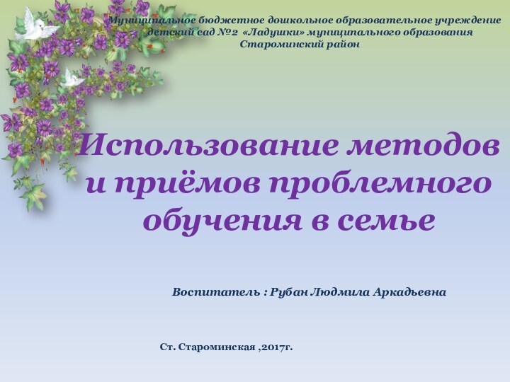 Использование методов и приёмов проблемного обучения в семьеВоспитатель : Рубан Людмила Аркадьевна