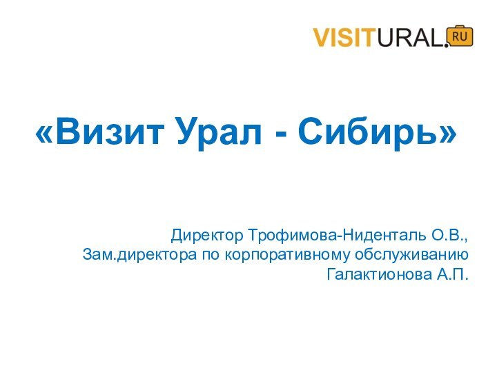 «Визит Урал - Сибирь» Директор Трофимова-Ниденталь О.В.,Зам.директора по корпоративному обслуживанию Галактионова А.П.