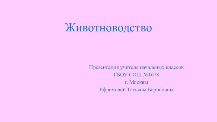 Животноводство  Презентация учителя начальных классовГБОУ СОШ №1678г. МосквыЕфремовой Татьяны Борисовны