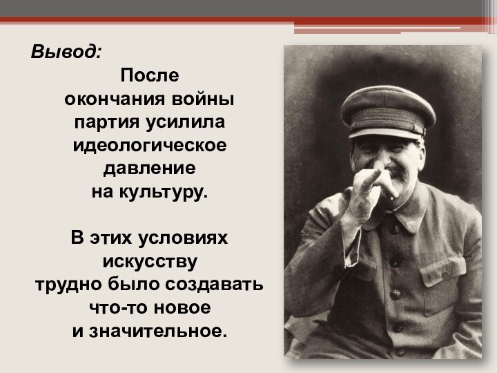 Вывод:После окончания войны партия усилила идеологическое давление на культуру. В этих условиях