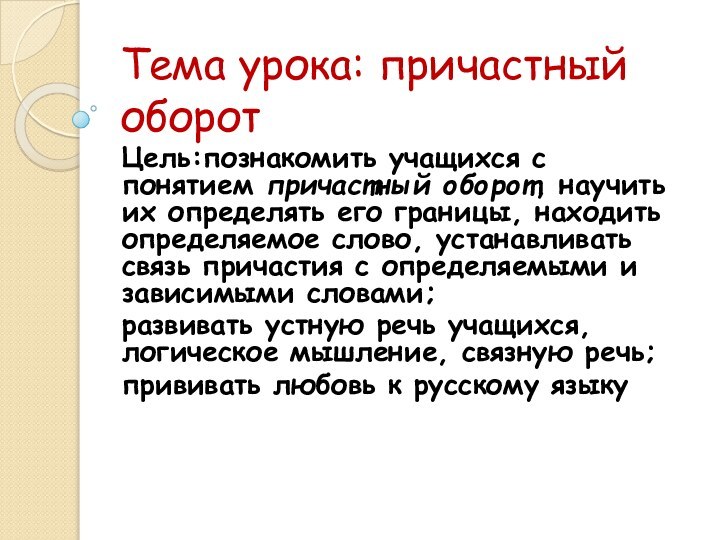 Тема урока: причастный оборотЦель:познакомить учащихся с понятием причастный оборот, научить их определять