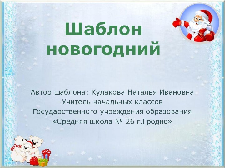 Шаблон новогоднийАвтор шаблона: Кулакова Наталья ИвановнаУчитель начальных классовГосударственного учреждения образования«Средняя школа № 26 г.Гродно»